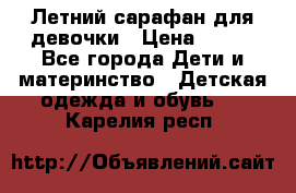 Летний сарафан для девочки › Цена ­ 700 - Все города Дети и материнство » Детская одежда и обувь   . Карелия респ.